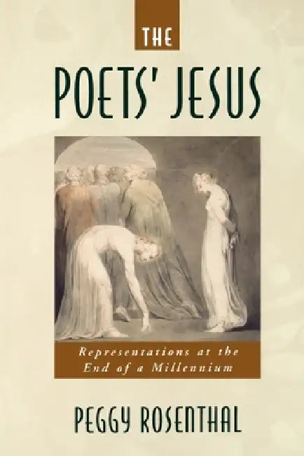 The Poets' Jesus: Representations at the End of a Millennium by Peggy Rosenthal