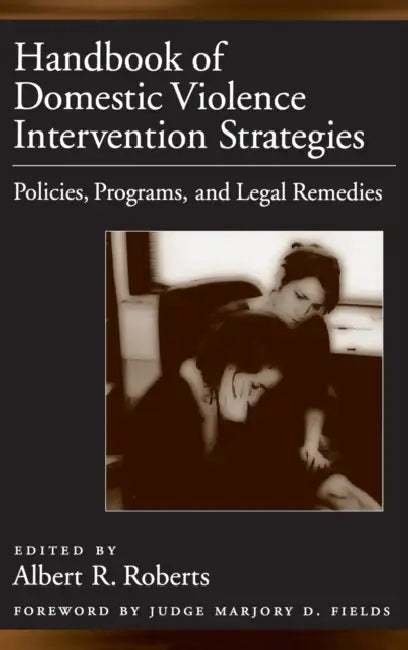 Handbook of Domestic Violence Intervention Strategies: Policies, Programs, and Legal Remedies by Albert R. Roberts, Marjory D. Fields