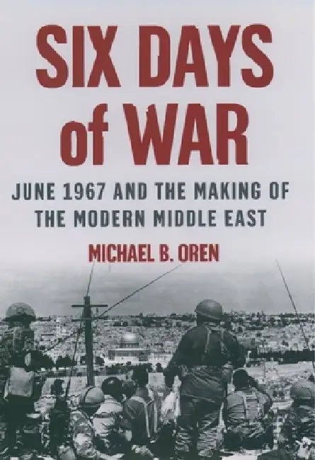Six Days of War: June 1967 and the Making of the Modern Middle East by Michael B. Oren