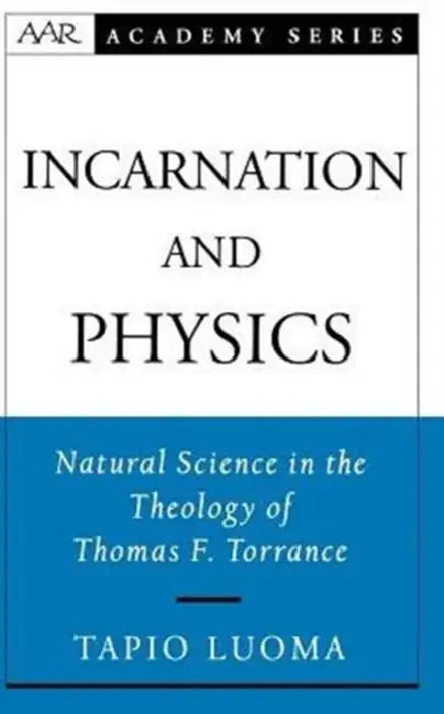 Incarnation and Physics: Natural Science in the Theology of Thomas F. Torrance by Tapio Luoma