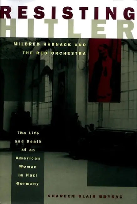 Resisting Hitler: Mildred Harnack and the Red Orchestra by Shareen Blair Brysac