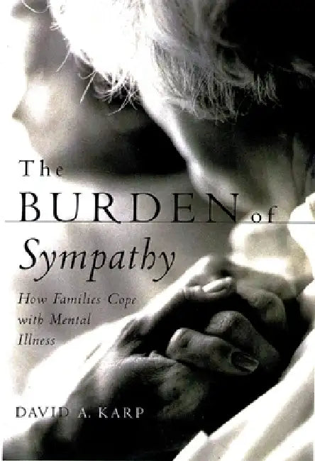 The Burden of Sympathy: How Families Cope with Mental Illness by David Allen Karp