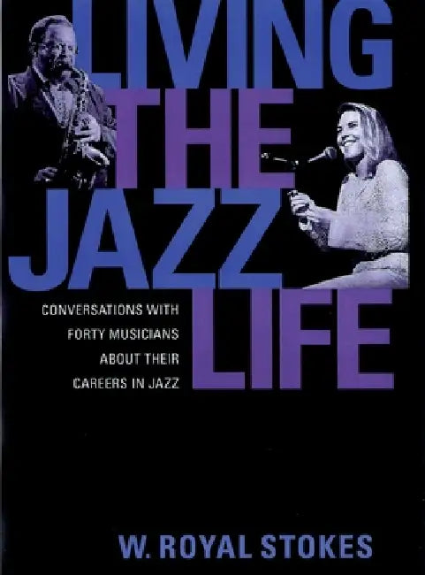 Living the Jazz Life: Conversations with Forty Musicians about Their Careers in Jazz by W. Royal Stokes