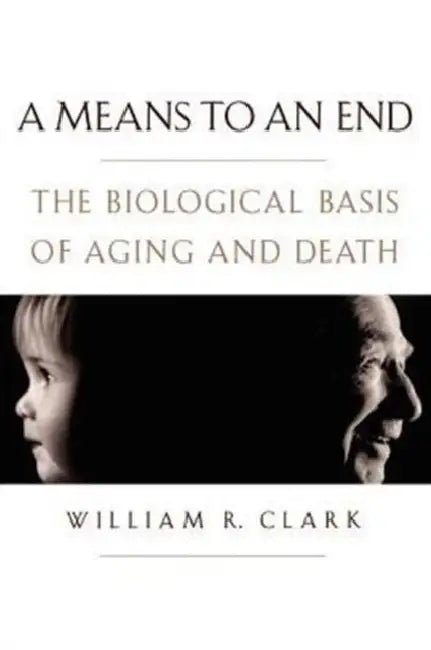 A Means to an End: The Biological Basis of Aging and Death by William R. Clark