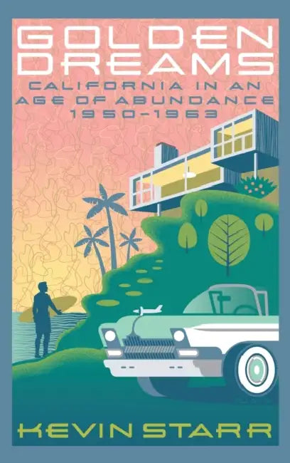Golden Dreams: California in an Age of Abundance, 1950-1963 by Kevin Starr