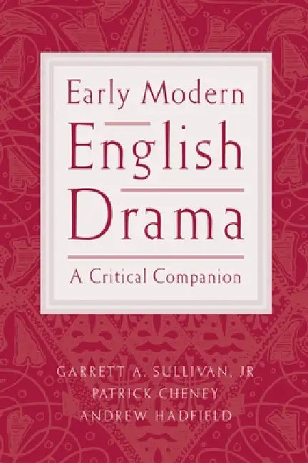 Early Modern English Drama: A Critical Companion by Jr. Sullivan Garrett A., Patrick Cheney, Andrew Hadfield