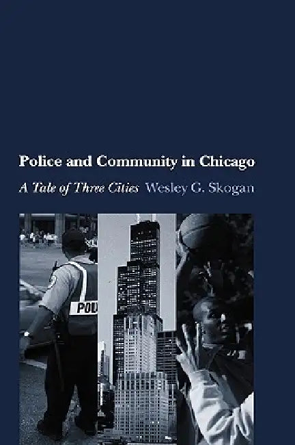 Police and Community in Chicago: A Tale of Three Cities by Wesley G. Skogan