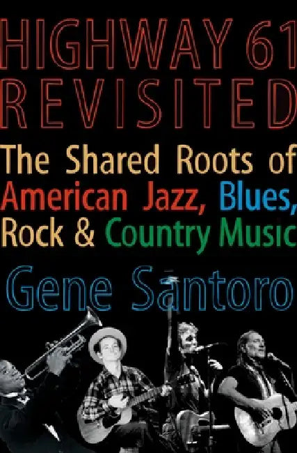 Highway 61 Revisited: The Tangled Roots of American Jazz, Blues, Rock, & Country Music by Gene Santoro