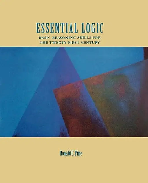 Essential Logic: Basic Reasoning Skills for the Twenty-First Century by Ronald C. Pine