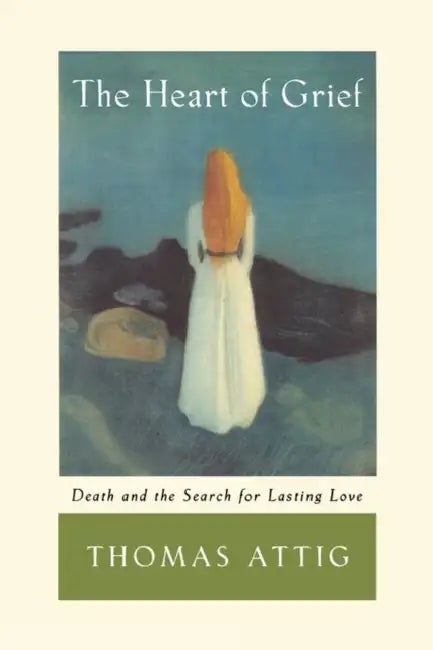 The Heart of Grief: Death and the Search for Lasting Love by Thomas Attig