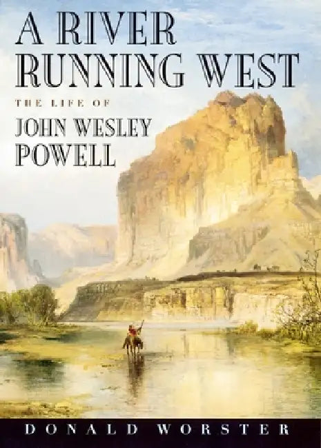 A River Running West: The Life of John Wesley Powell by Donald Worster