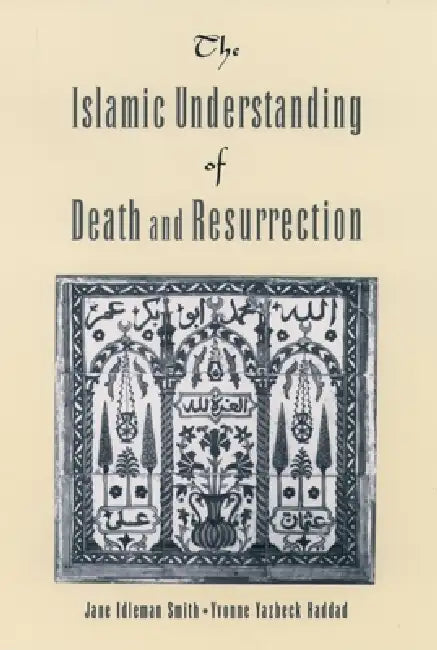The Islamic Understanding of Death and Resurrection by Jane I. Smith, Yvonne Yazbeck Haddad