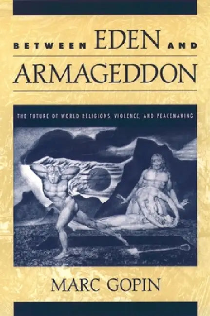 Between Eden and Armageddon: The Future of World Religions, Violence, and Peacemaking by Marc Gopin