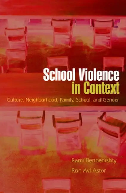 School Violence in Context: Culture, Neighborhood, Family, School, and Gender by Ron Avi Astor, Rami Benbenishty
