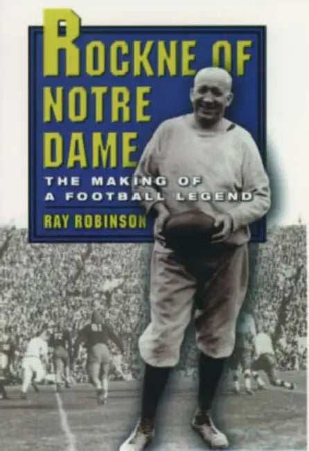 Rockne of Notre Dame: The Making of a Football Legend by Ray Robinson