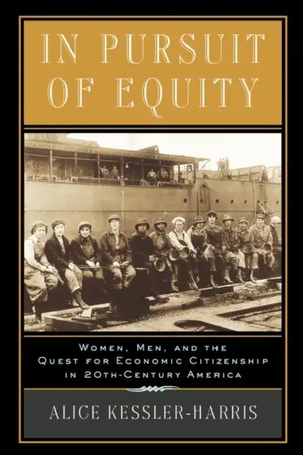 In Pursuit of Equity: Women, Men, and the Quest for Economic Citizenship in 20th-Century America by Alice Kessler-Harris