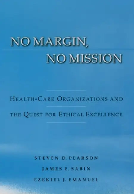 No Margin, No Mission: Health Care Organizations and the Quest for Ethical Excellence by Steven D. Pearson, James E. Sabin, Ezekiel J. Emanuel