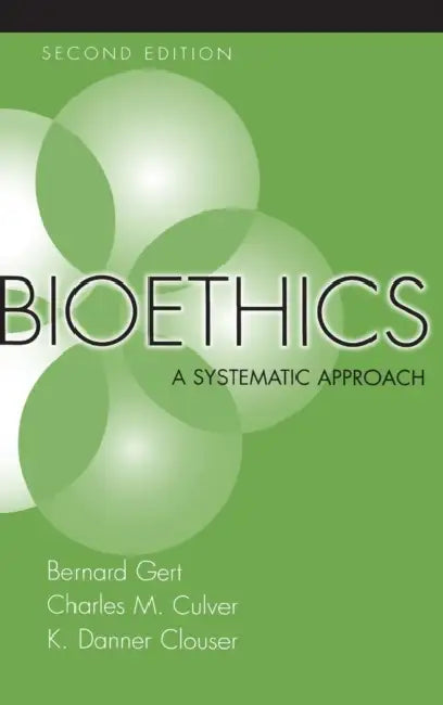 Bioethics: A Systematic Approach by Bernard Gert, Charles M. Culver, K. Danner Clouser