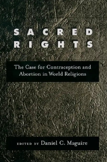 Sacred Rights: The Case for Contraception and Abortion in World Religions by Daniel C. Maguire
