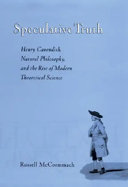 Speculative Truth: Henry Cavendish, Natural Philosophy, and the Rise of Modern Theoretical Science by Russell McCormmach, Henry Cavendish