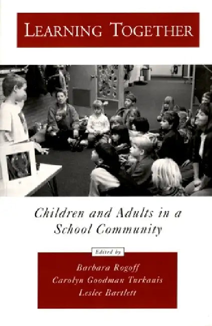 Learning Together: Children and Adults in a School Community by Barbara Rogoff, Carolyn Goodman Turkanis, Leslee Bartlett