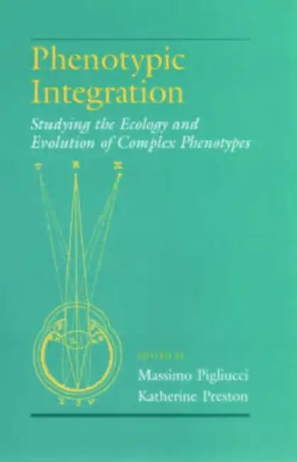 Phenotypic Integration: Studying the Ecology and Evolution of Complex Phenotypes by Massimo Pigliucci, Katherine Preston