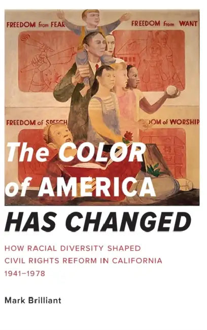 The Color of America Has Changed: How Racial Diversity Shaped Civil Rights Reform in California, 1941-1978 by Mark Brilliant