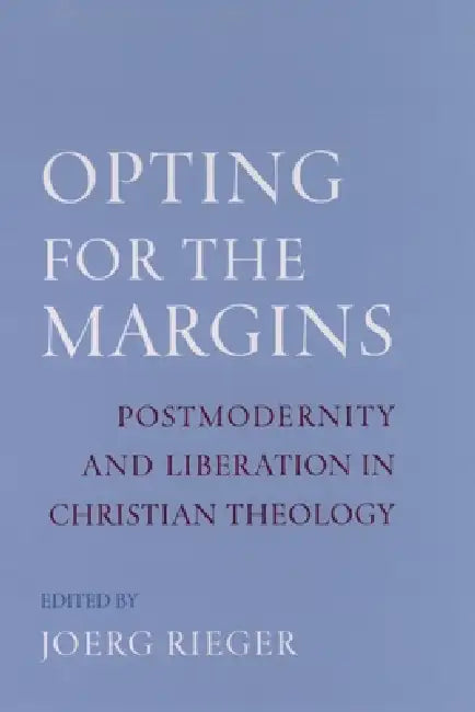 Opting for the Margins: Postmodernity and Liberation in Christian Theology by Joerg Rieger, Jeorg Rieger