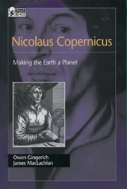 Nicolaus Copernicus: Making the Earth a Planet by Owen Gingerich, James MacLachlan