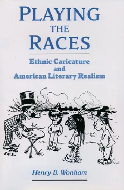 Playing the Races: Ethnic Caricature and American Literary Realism by Henry B. Wonham