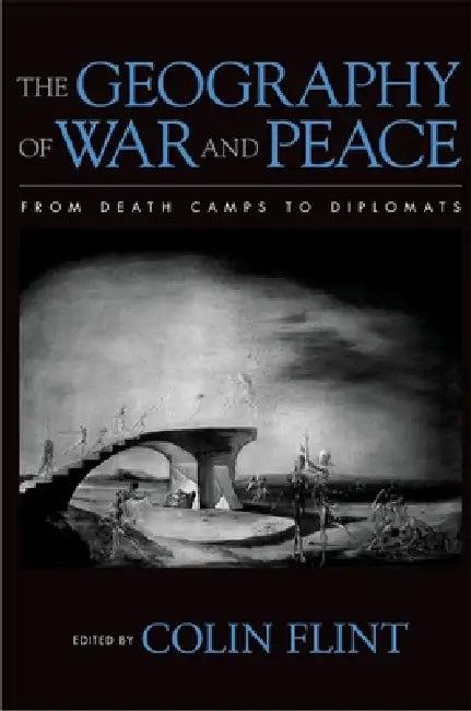 The Geography of War and Peace: From Death Camps to Diplomats by Colin Flint