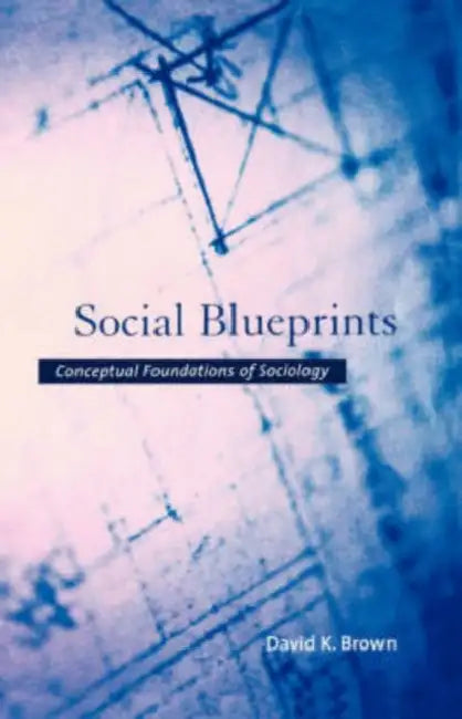 Social Blueprints: Conceptual Foundations of Sociology by David Brown