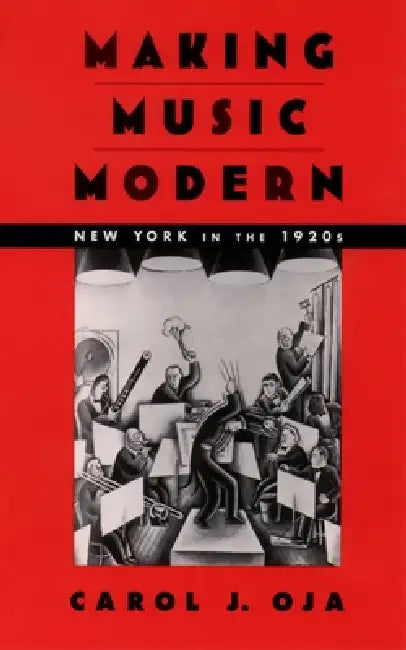 Making Music Modern: New York in the 1920s by Carol J. Oja