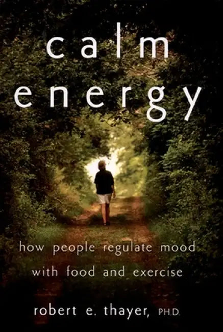 Calm Energy: How People Regulate Mood with Food and Exercise by Robert E. Thayer