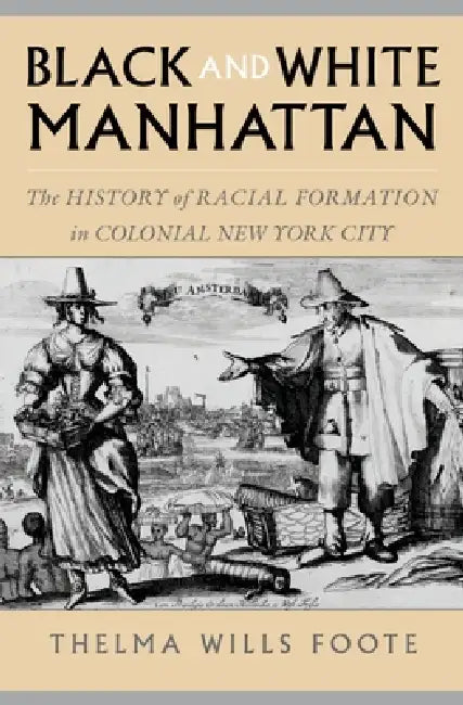 Black and White Manhattan: The History of Racial Formation in Colonial New York City by Richard Hogg, Thelma Wills Foote