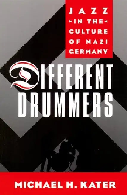 Different Drummers: Jazz in the Culture of Nazi Germany by Michael H. Kater