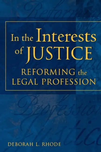 In the Interests of Justice: Reforming the Legal Profession by Deborah L. Rhode