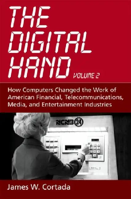 The Digital Hand, Volume 2: How Computers Changed the Work of American Financial, Telecommunications, Media, and Entertainment Industries by James W. Cortada