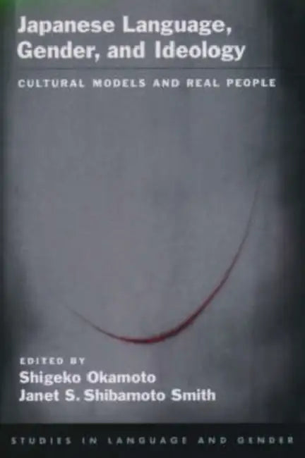 Japanese Language, Gender, and Ideology: Cultural Models and Real People by Shigeko Okamoto, Janet S. Shibamoto