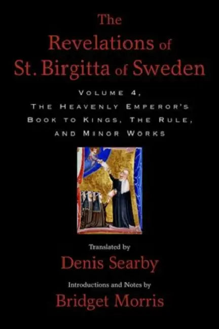 Revelations of St. Birgitta of Sweden, Volume 4: The Heavenly Emperor's Book to Kings, the Rule, and Minor Works by Denis Searby, Bridget Morris