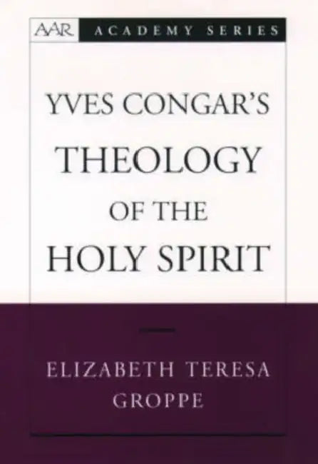 Yves Congar's Theology of the Holy Spirit by Elizabeth Teresa Groppe