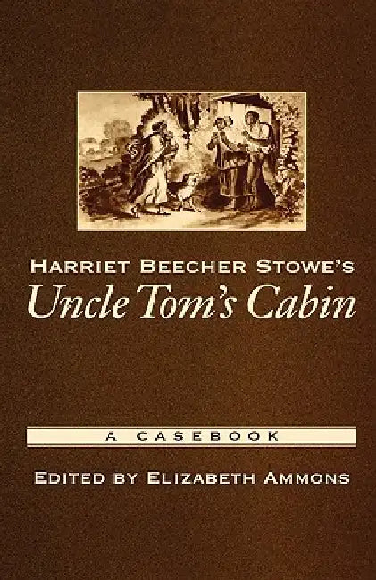 Harriet Beecher Stowe's Uncle Tom's Cabin: A Casebook by Elizabeth Ammons