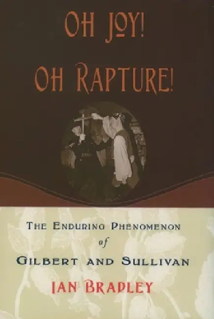 Oh Joy! Oh Rapture!: The Enduring Phenomenon of Gilbert and Sullivan by Ian Bradley