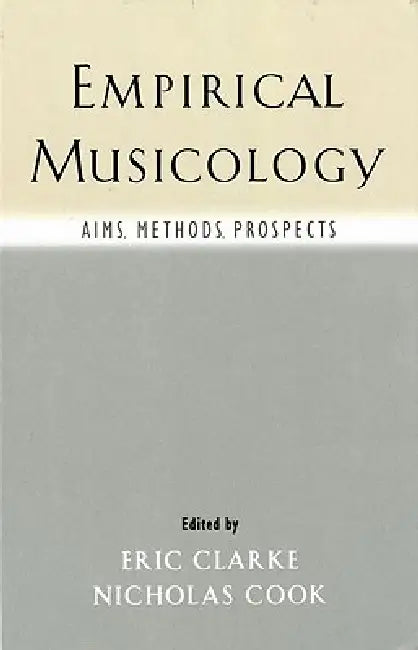 Empirical Musicology: Aims, Methods, Prospects by Eric Clarke, Nicholas Cook