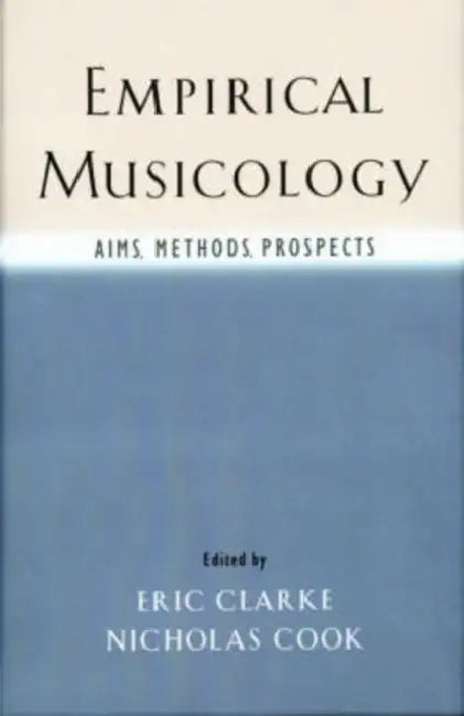 Empirical Musicology: Aims, Methods, Prospects by Eric Clarke, Nicholas Cook