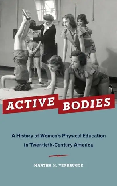 Active Bodies: A History of Women's Physical Education in Twentieth-Century America by Martha H. Verbrugge