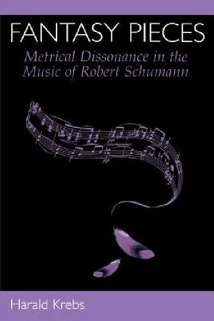 Fantasy Pieces: Metrical Dissonance in the Music of Robert Schumann by Harald Krebs