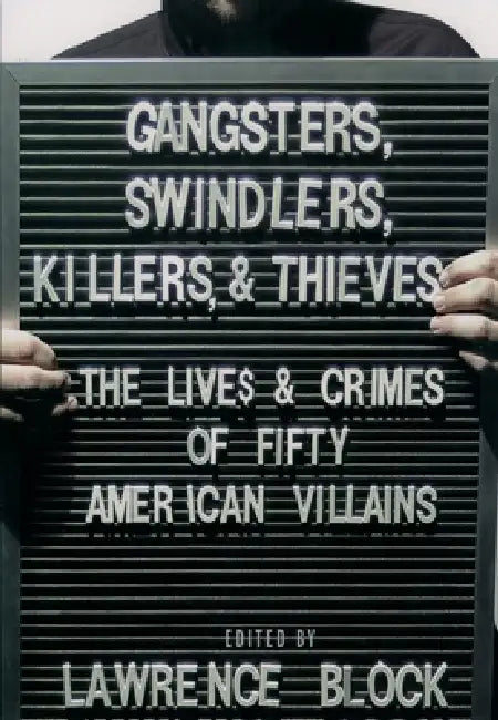 Gangsters, Swindlers, Killers, and Thieves: The Lives and Crimes of Fifty American Villains by Lawrence Block, Lawrence Block