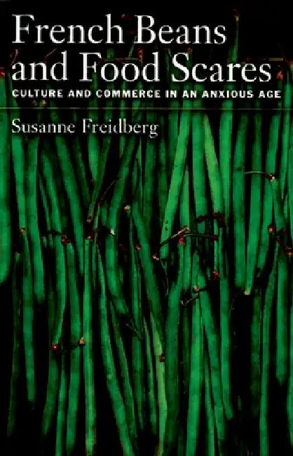 French Beans and Food Scares: Culture and Commerce in an Anxious Age by Susanne Elizabeth Freidberg
