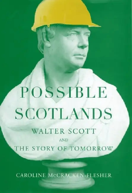 Possible Scotlands: Walter Scott and the Story of Tomorrow by Caroline McCracken-Flesher